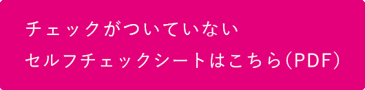 チェックがついていないセルフチェックシートはこちら（PDF）